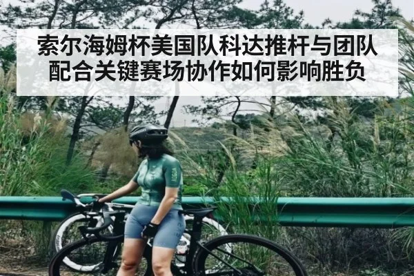 索尔海姆杯美国队科达推杆与团队配合关键赛场协作如何影响胜负