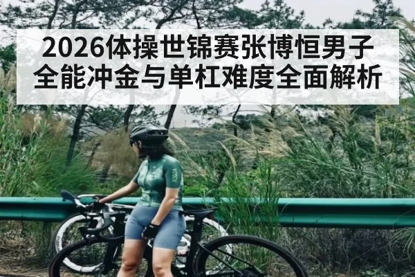 2026体操世锦赛张博恒男子全能冲金与单杠难度全面解析