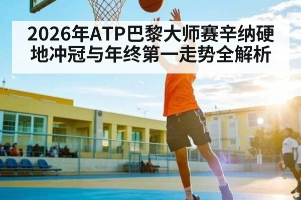 2026年ATP巴黎大师赛辛纳硬地冲冠与年终第一走势全解析 - hth