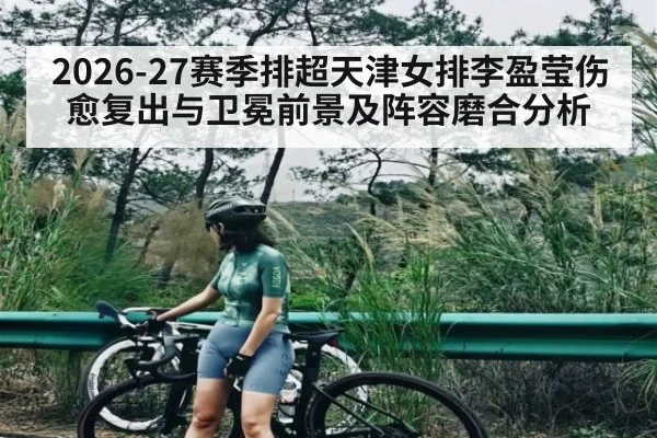 2026-27赛季排超天津女排李盈莹伤愈复出与卫冕前景及阵容磨合分析