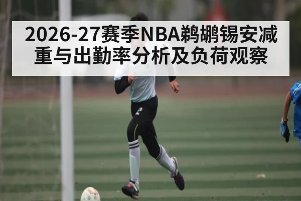2026-27赛季NBA鹈鹕锡安减重与出勤率分析及负荷观察