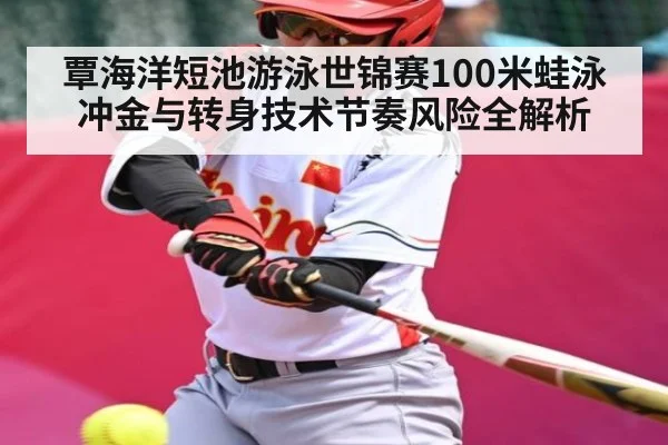 覃海洋短池游泳世锦赛100米蛙泳冲金与转身技术节奏风险全解析
